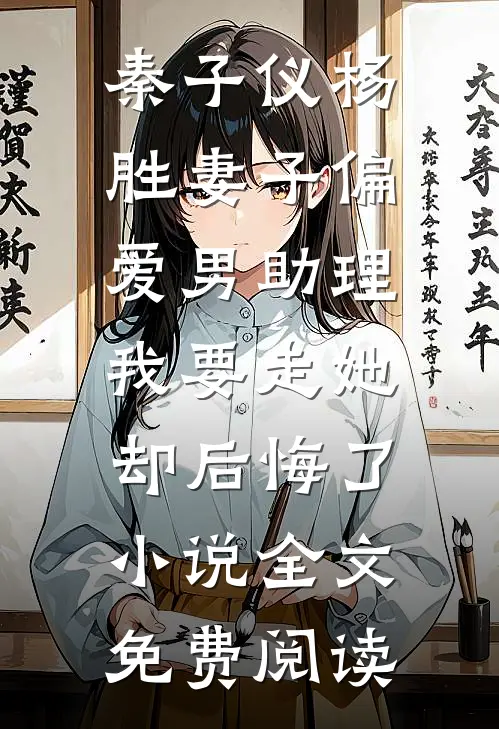 秦子仪杨胜妻子偏爱男助理，我要走她却后悔了小说全文免费阅读