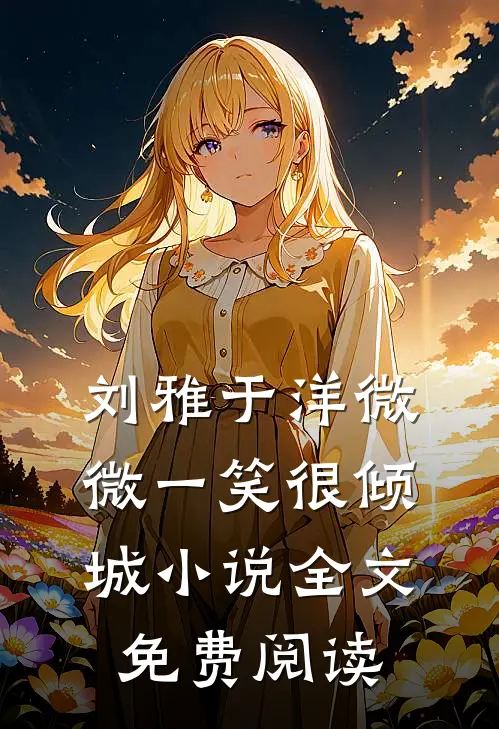 刘雅于洋微微一笑很倾城小说全文免费阅读
