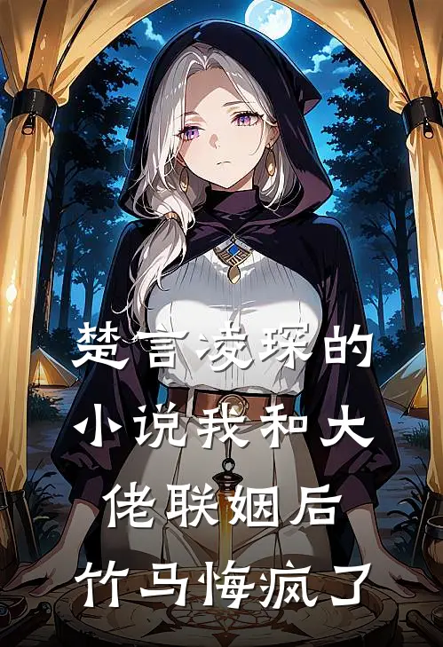 楚言凌琛的小说我和大佬联姻后，竹马悔疯了