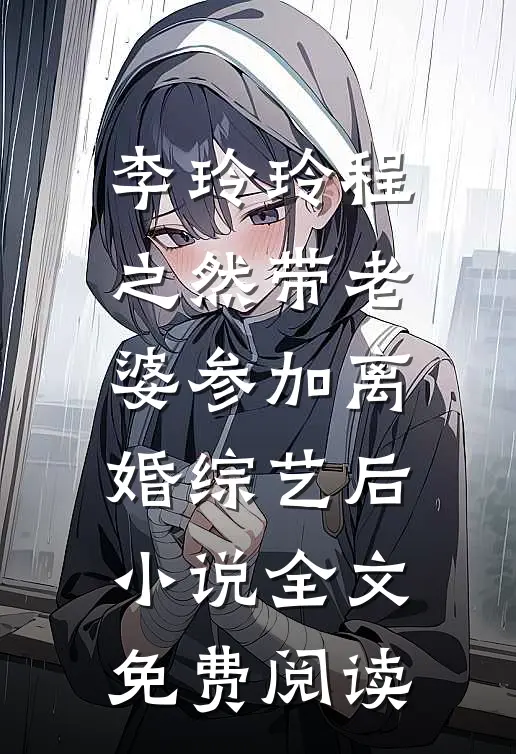 李玲玲程之然带老婆参加离婚综艺后小说全文免费阅读