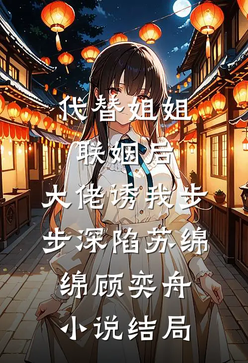 代替姐姐联姻后，大佬诱我步步深陷苏绵绵顾奕舟小说结局