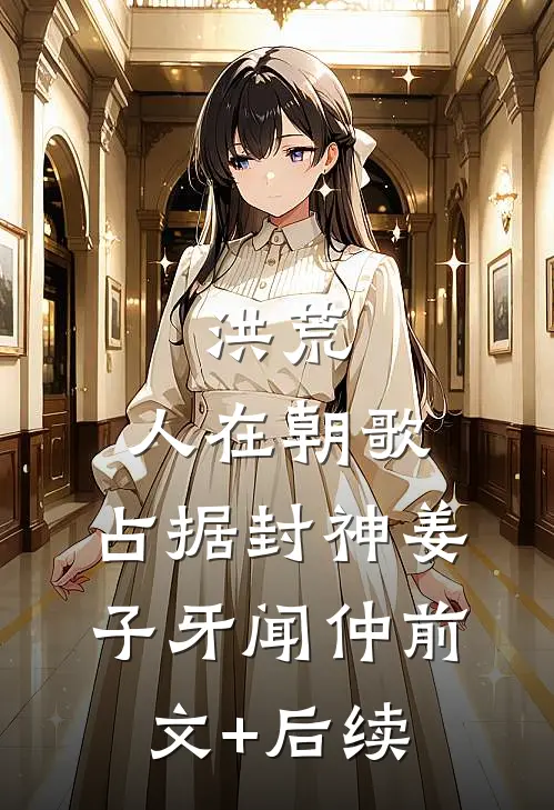 洪荒：人在朝歌，占据封神姜子牙闻仲前文+后续