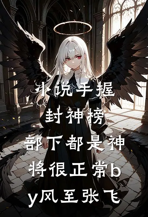 小说手握封神榜，部下都是神将很正常by风至张飞