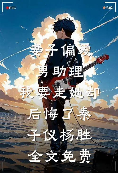 妻子偏爱男助理，我要走她却后悔了秦子仪杨胜全文免费