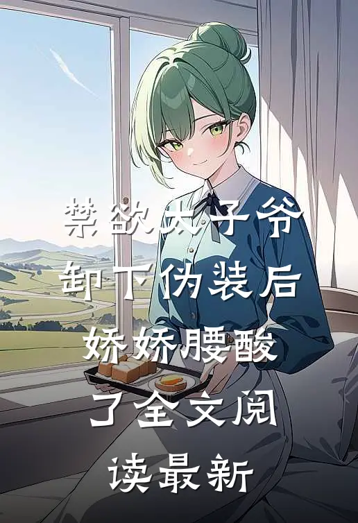 禁欲太子爷卸下伪装后，娇娇腰酸了全文阅读最新