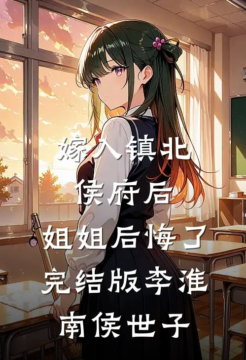 嫁入镇北侯府后，姐姐后悔了完结版李淮南侯世子