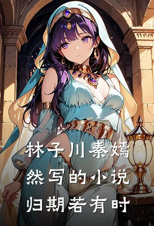 林子川秦嫣然写的小说归期若有时