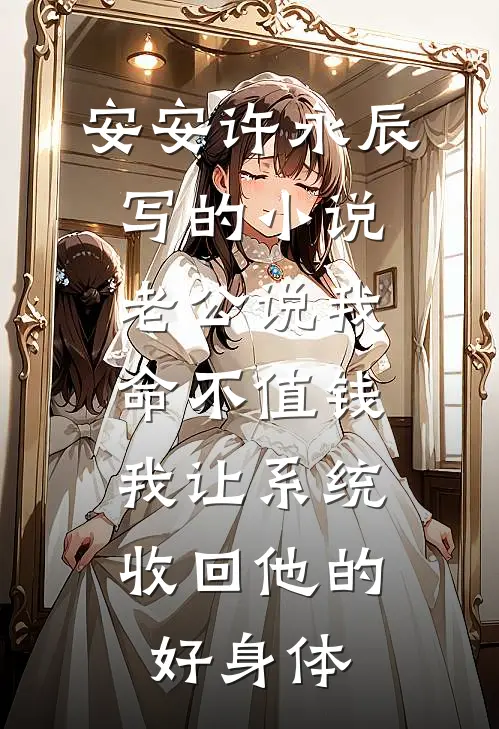 安安许永辰写的小说老公说我命不值钱，我让系统收回他的好身体