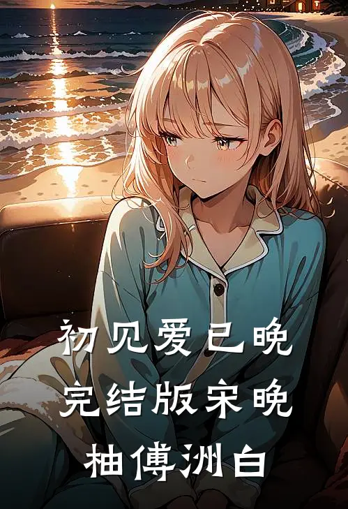 初见爱已晚完结版宋晚柚傅洲白