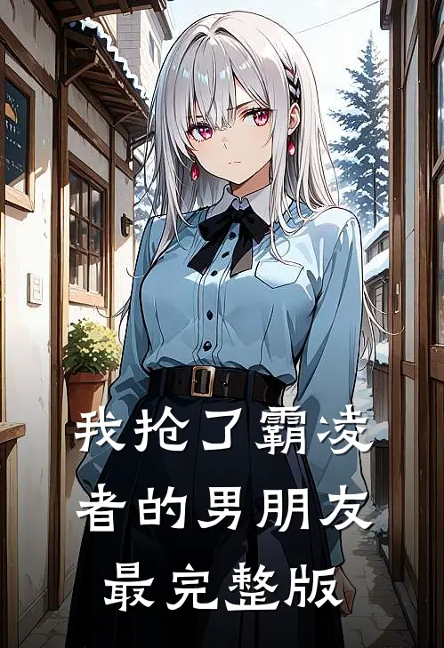 我抢了霸凌者的男朋友最完整版