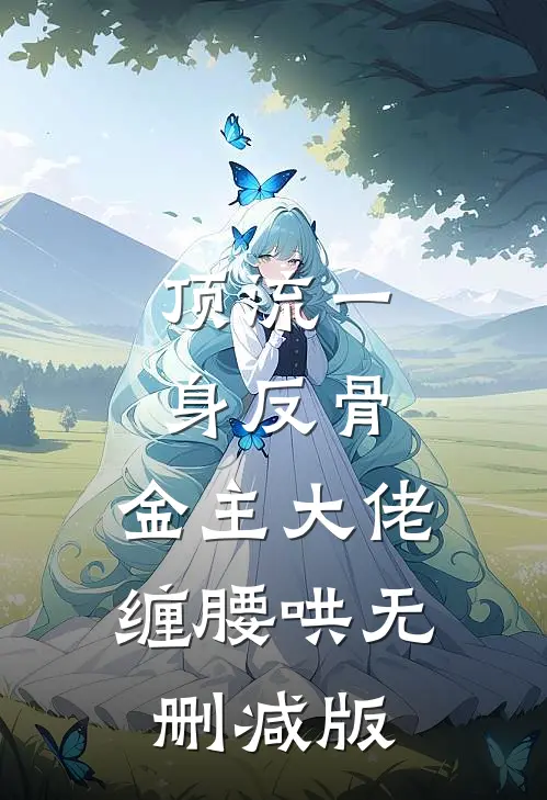 顶流一身反骨，金主大佬缠腰哄无删减版