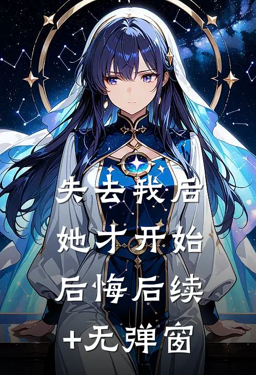 失去我后，她才开始后悔后续+无弹窗