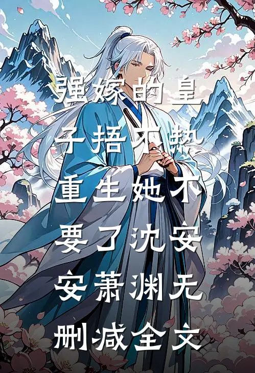 强嫁的皇子捂不热，重生她不要了沈安安萧渊无删减全文