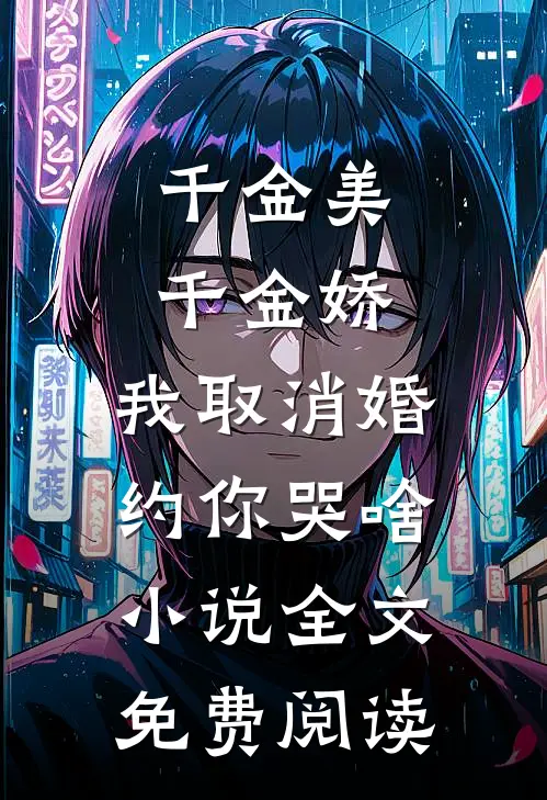 千金美，千金娇，我取消婚约你哭啥小说全文免费阅读