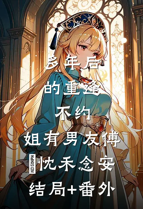 多年后的重逢，不约，姐有男友傅璟忱禾念安结局+番外