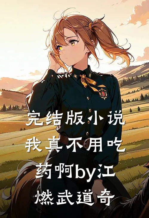 完结版小说我真不用吃药啊by江燃武道奇