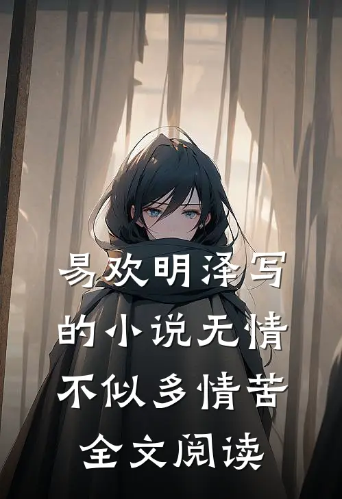 易欢明泽写的小说无情不似多情苦全文阅读