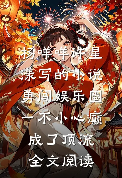 杨咩咩许星漾写的小说勇闯娱乐圈，一不小心癫成了顶流全文阅读