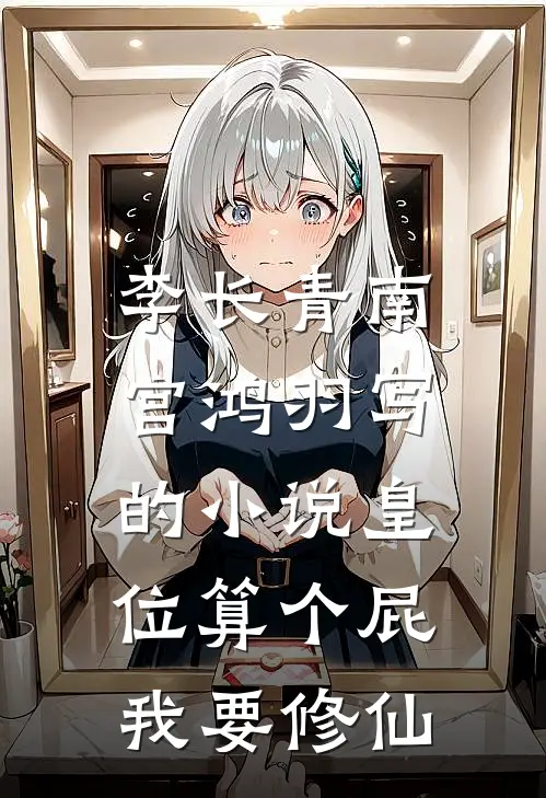 李长青南宫鸿羽写的小说皇位算个屁，我要修仙
