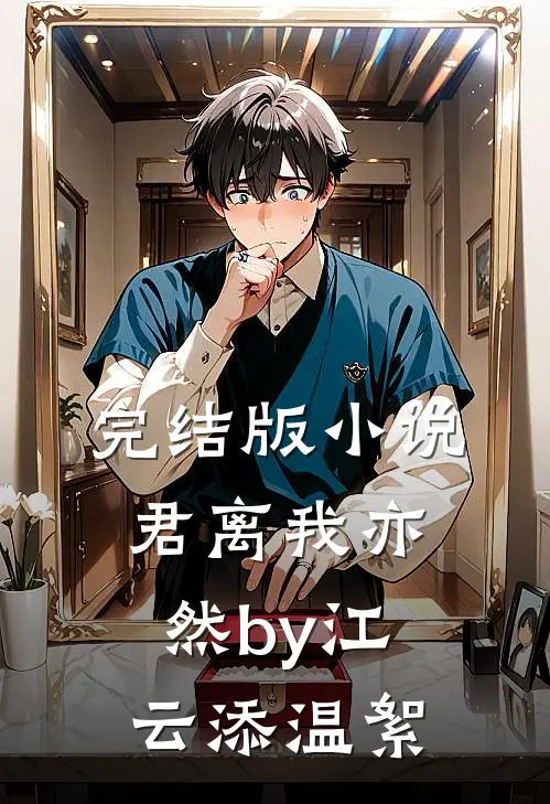 完结版小说君离我亦然by江云添温絮