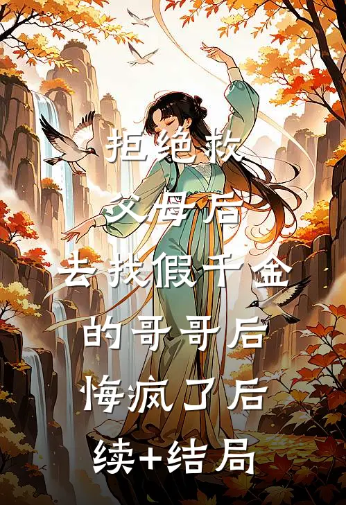 拒绝救父母后，去找假千金的哥哥后悔疯了后续+结局