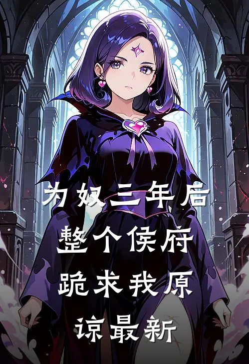 为奴三年后，整个侯府跪求我原谅最新