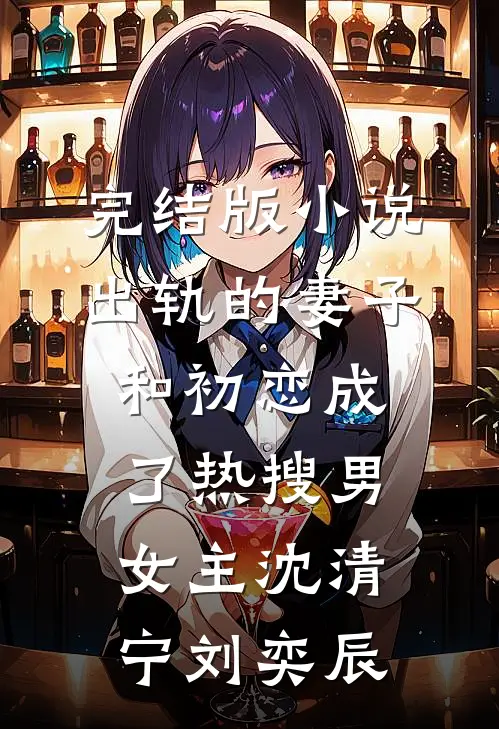 完结版小说出轨的妻子和初恋成了热搜男女主沈清宁刘奕辰