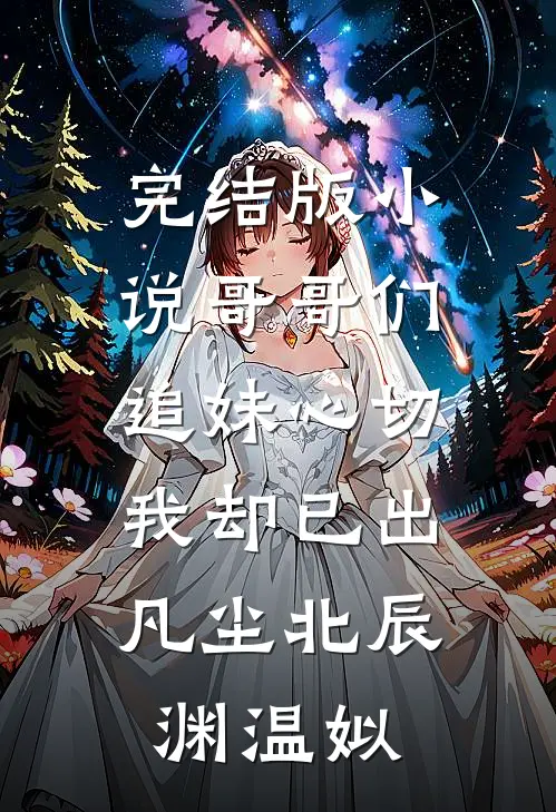 完结版小说哥哥们追妹心切，我却已出凡尘北辰渊温姒