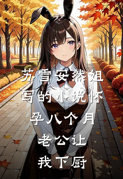 苏雪安然姐写的小说怀孕八个月，老公让我下厨