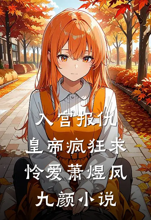 入宫报仇，皇帝疯狂求怜爱萧煜凤九颜小说