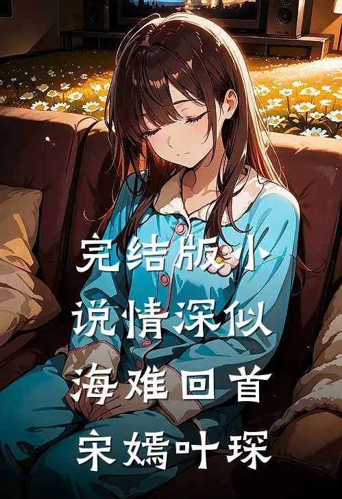 完结版小说情深似海难回首宋嫣叶琛