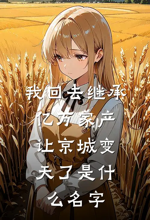 我回去继承亿万家产，让京城变天了是什么名字