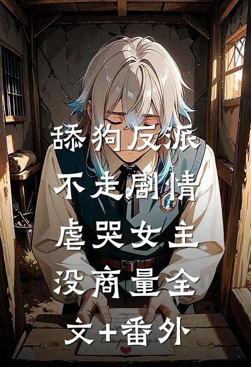 舔狗反派不走剧情，虐哭女主没商量全文+番外