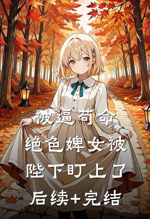 被逼苟命，绝色婢女被陛下盯上了后续+完结
