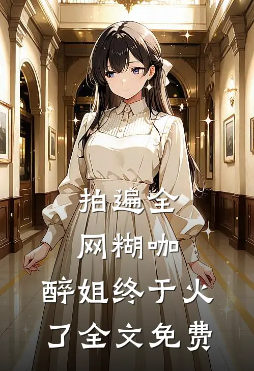 拍遍全网糊咖，醉姐终于火了全文免费