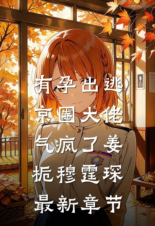 有孕出逃，京圈大佬气疯了姜栀穆霆琛最新章节