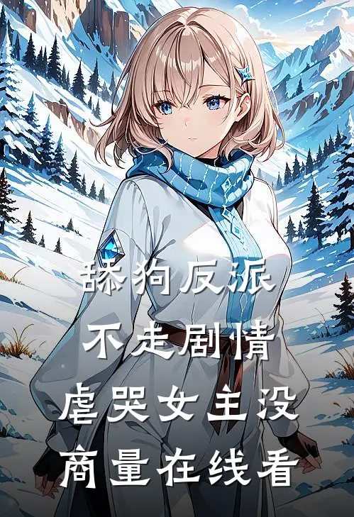 舔狗反派不走剧情，虐哭女主没商量在线看