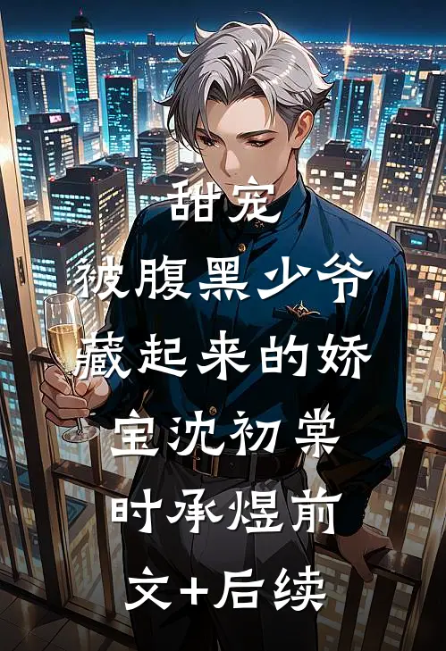 甜宠：被腹黑少爷藏起来的娇宝沈初棠时承煜前文+后续
