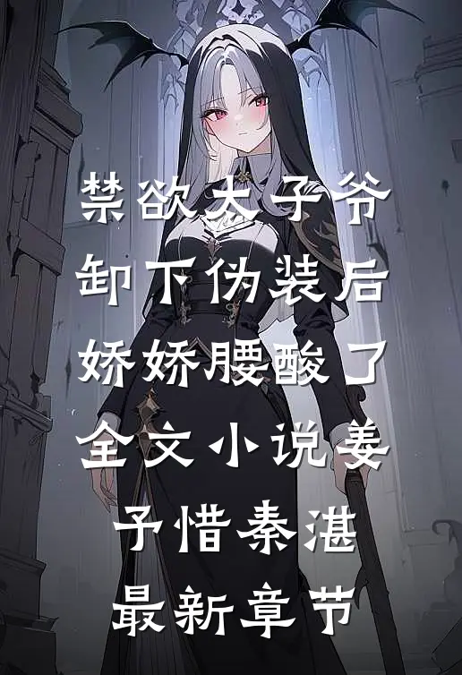 禁欲太子爷卸下伪装后，娇娇腰酸了全文小说姜予惜秦湛最新章节