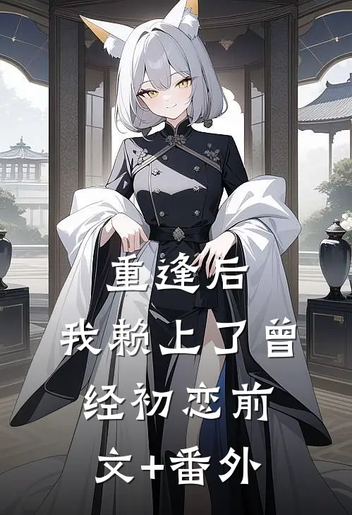 重逢后，我赖上了曾经初恋前文+番外