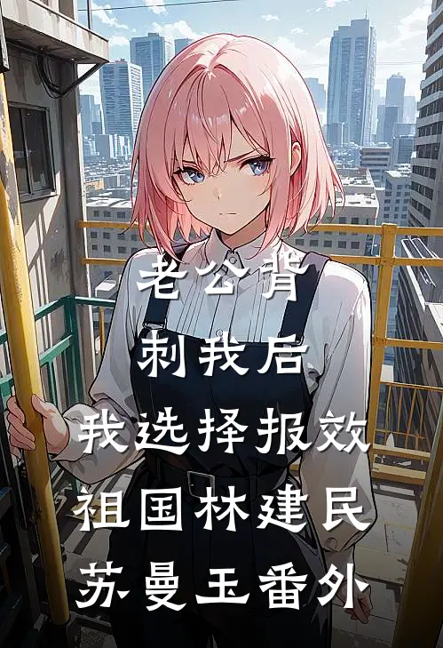 老公背刺我后，我选择报效祖国林建民苏曼玉番外