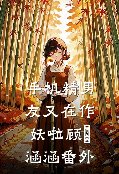 手机精男友又在作妖啦顾瑀涵涵番外