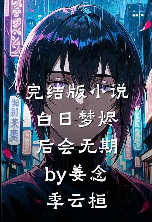 完结版小说白日梦烬，后会无期by姜念季云桓