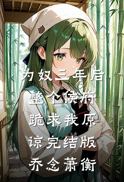 为奴三年后，整个侯府跪求我原谅完结版乔念萧衡