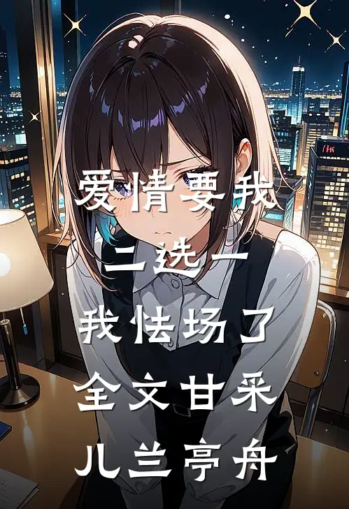 爱情要我二选一，我怯场了全文甘采儿兰亭舟