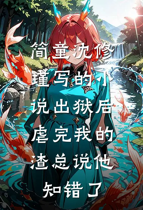 简童沈修瑾写的小说出狱后，虐完我的渣总说他知错了