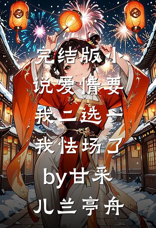 完结版小说爱情要我二选一，我怯场了by甘采儿兰亭舟