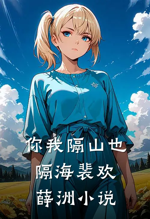 你我隔山也隔海裴欢薛洲小说