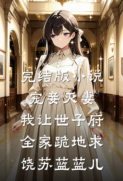 完结版小说宠妾灭妻，我让世子府全家跪地求饶苏蓝蓝儿