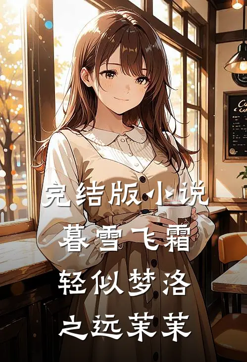 完结版小说暮雪飞霜轻似梦洛之远茉茉